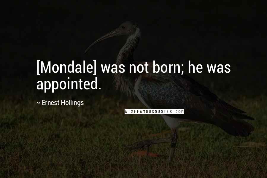 Ernest Hollings Quotes: [Mondale] was not born; he was appointed.