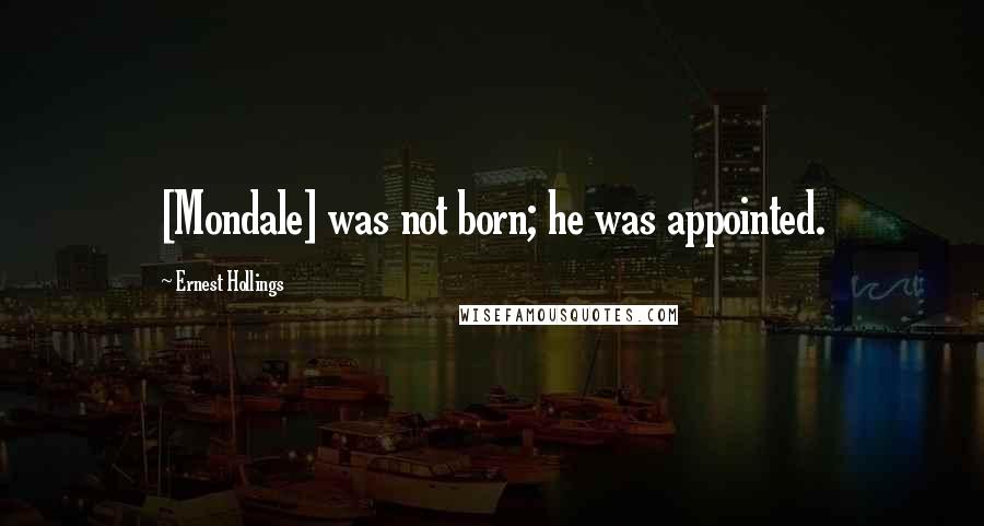 Ernest Hollings Quotes: [Mondale] was not born; he was appointed.