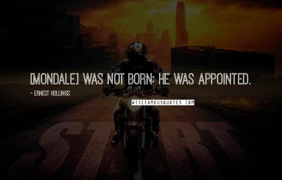 Ernest Hollings Quotes: [Mondale] was not born; he was appointed.