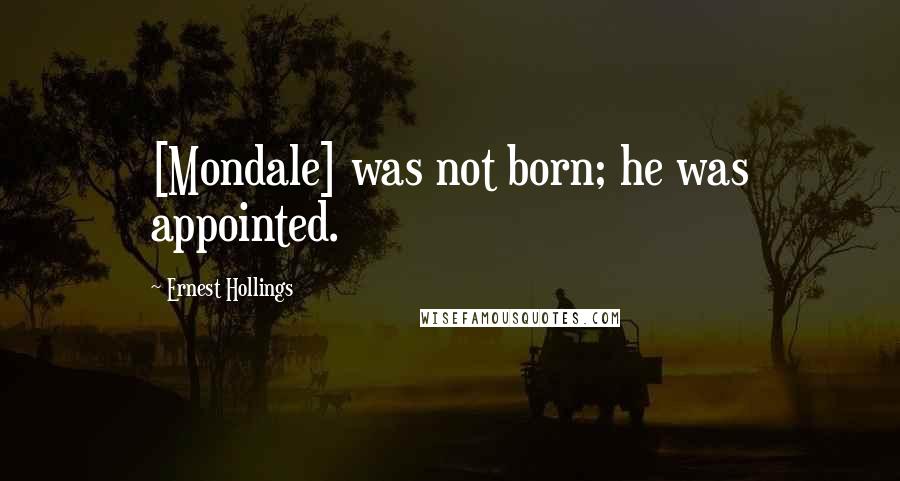 Ernest Hollings Quotes: [Mondale] was not born; he was appointed.