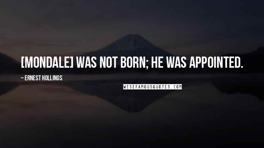 Ernest Hollings Quotes: [Mondale] was not born; he was appointed.