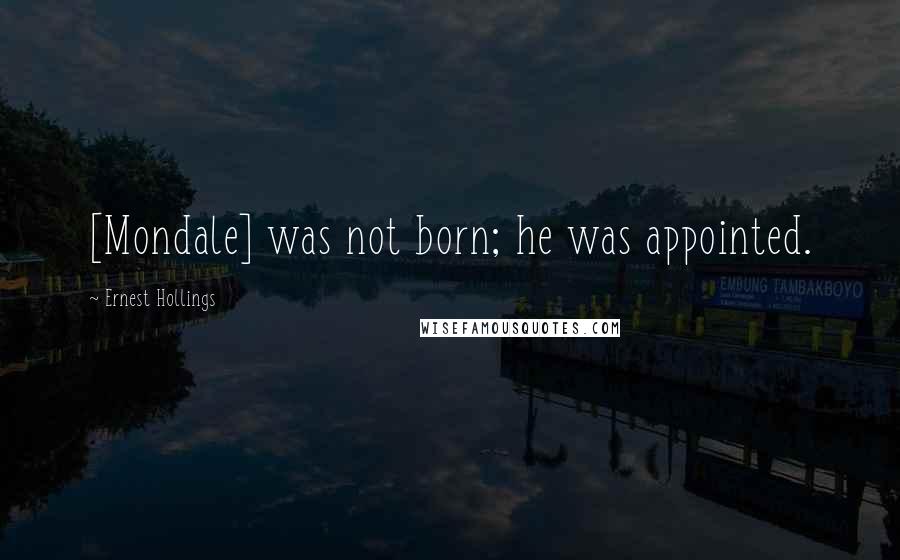 Ernest Hollings Quotes: [Mondale] was not born; he was appointed.