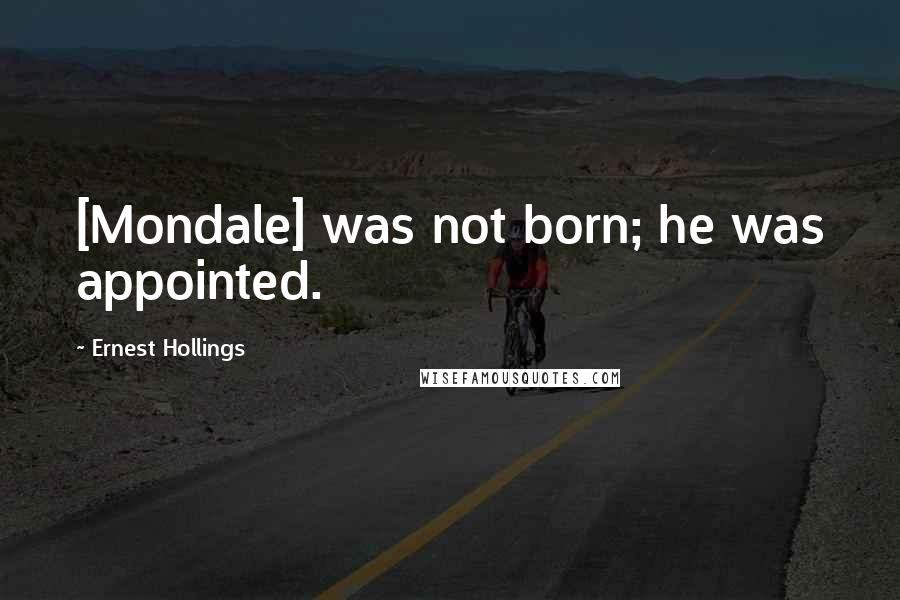Ernest Hollings Quotes: [Mondale] was not born; he was appointed.