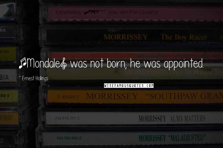 Ernest Hollings Quotes: [Mondale] was not born; he was appointed.