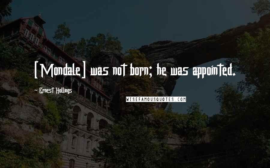 Ernest Hollings Quotes: [Mondale] was not born; he was appointed.