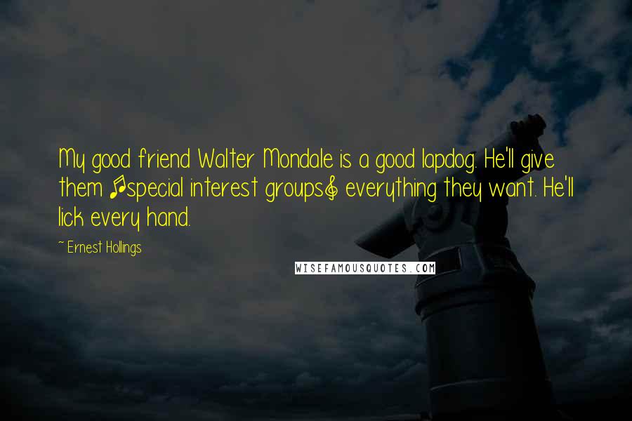 Ernest Hollings Quotes: My good friend Walter Mondale is a good lapdog. He'll give them [special interest groups] everything they want. He'll lick every hand.