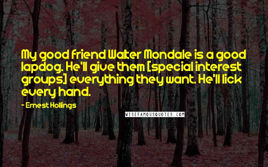 Ernest Hollings Quotes: My good friend Walter Mondale is a good lapdog. He'll give them [special interest groups] everything they want. He'll lick every hand.