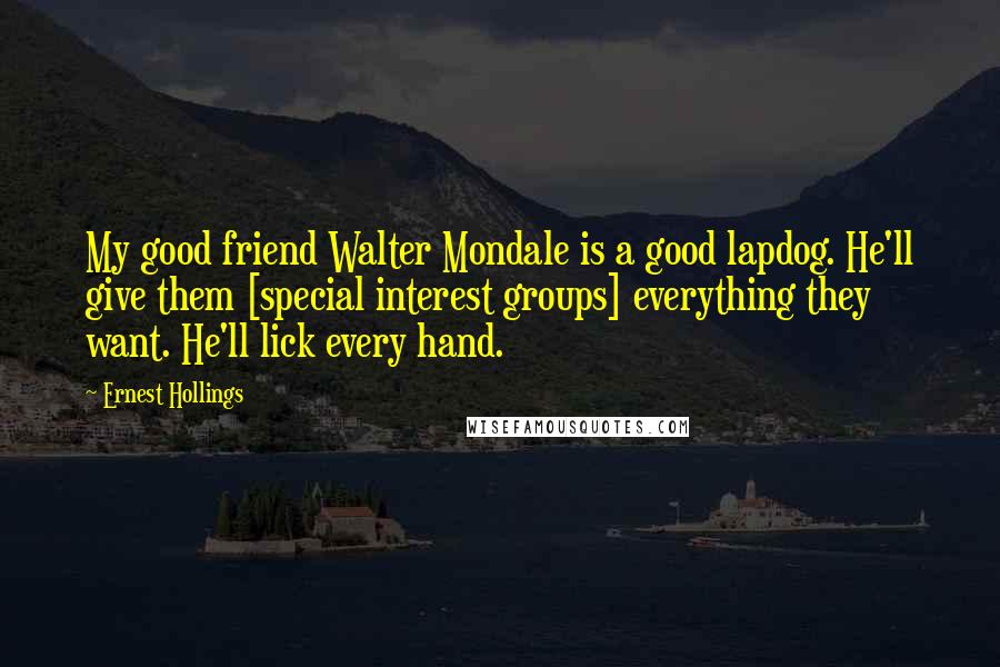 Ernest Hollings Quotes: My good friend Walter Mondale is a good lapdog. He'll give them [special interest groups] everything they want. He'll lick every hand.