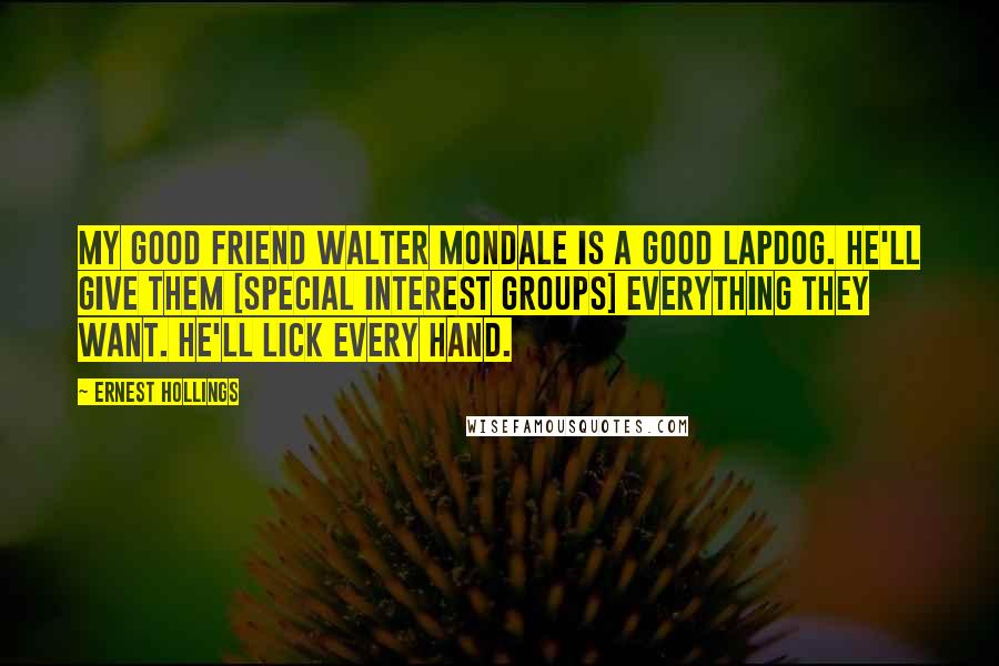 Ernest Hollings Quotes: My good friend Walter Mondale is a good lapdog. He'll give them [special interest groups] everything they want. He'll lick every hand.