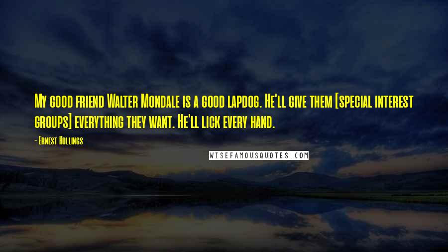 Ernest Hollings Quotes: My good friend Walter Mondale is a good lapdog. He'll give them [special interest groups] everything they want. He'll lick every hand.