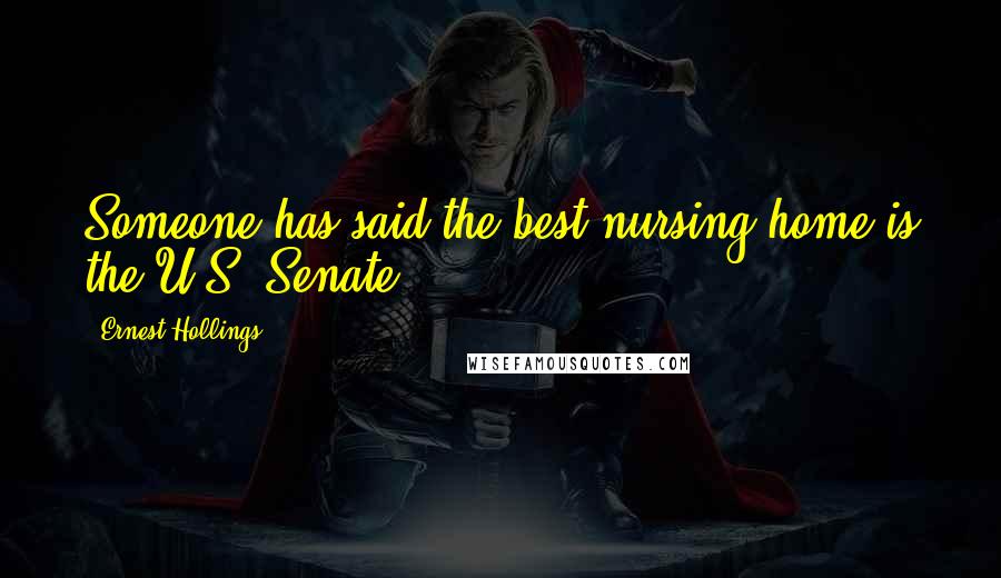 Ernest Hollings Quotes: Someone has said the best nursing home is the U.S. Senate.