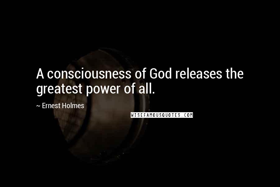Ernest Holmes Quotes: A consciousness of God releases the greatest power of all.