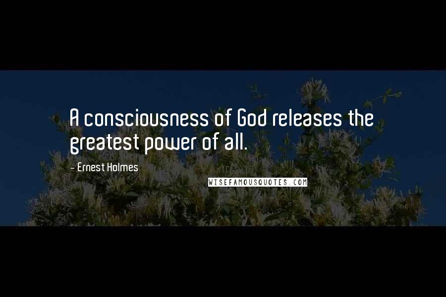 Ernest Holmes Quotes: A consciousness of God releases the greatest power of all.