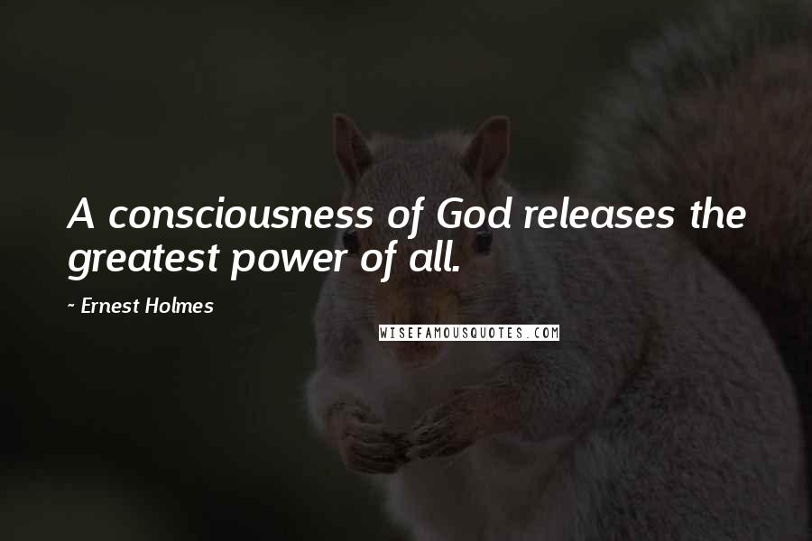 Ernest Holmes Quotes: A consciousness of God releases the greatest power of all.