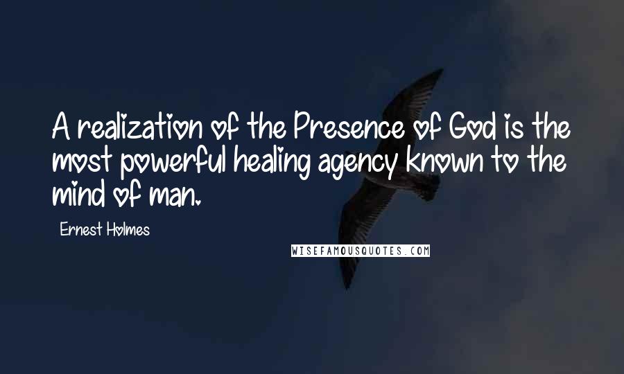 Ernest Holmes Quotes: A realization of the Presence of God is the most powerful healing agency known to the mind of man.