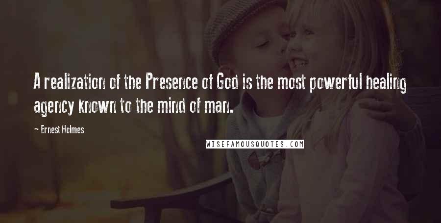 Ernest Holmes Quotes: A realization of the Presence of God is the most powerful healing agency known to the mind of man.