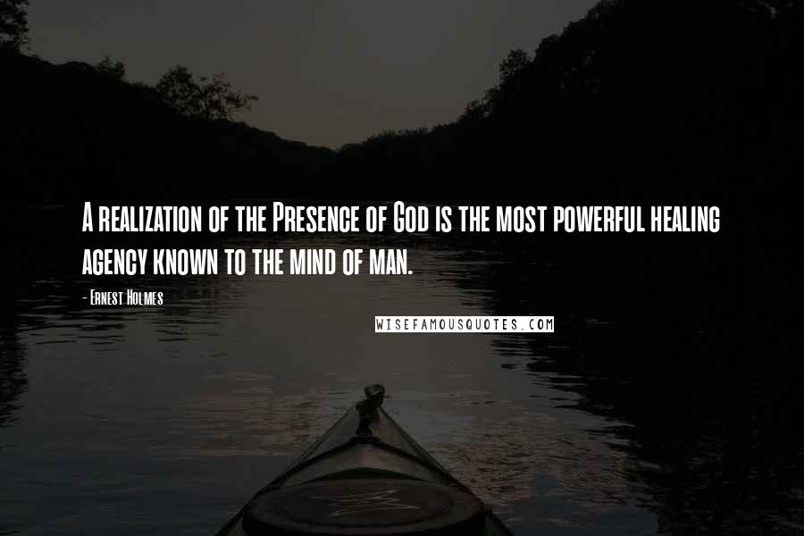 Ernest Holmes Quotes: A realization of the Presence of God is the most powerful healing agency known to the mind of man.