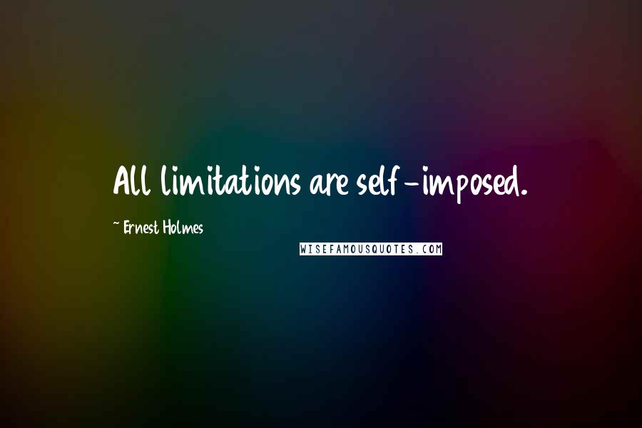 Ernest Holmes Quotes: All limitations are self-imposed.