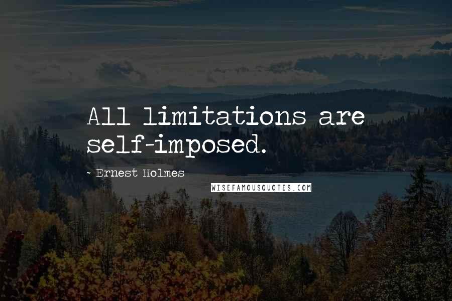 Ernest Holmes Quotes: All limitations are self-imposed.