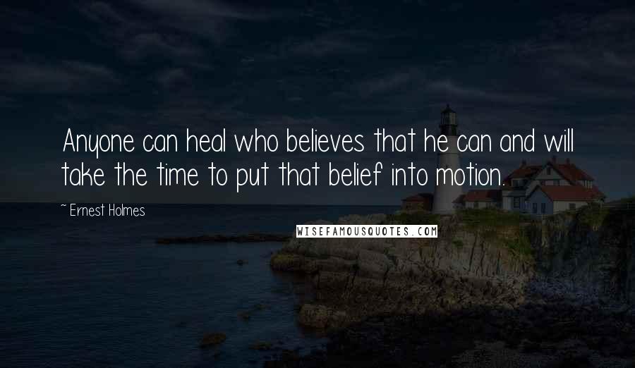 Ernest Holmes Quotes: Anyone can heal who believes that he can and will take the time to put that belief into motion.