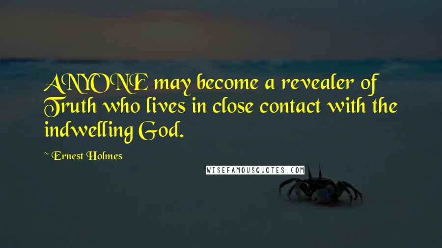 Ernest Holmes Quotes: ANYONE may become a revealer of Truth who lives in close contact with the indwelling God.