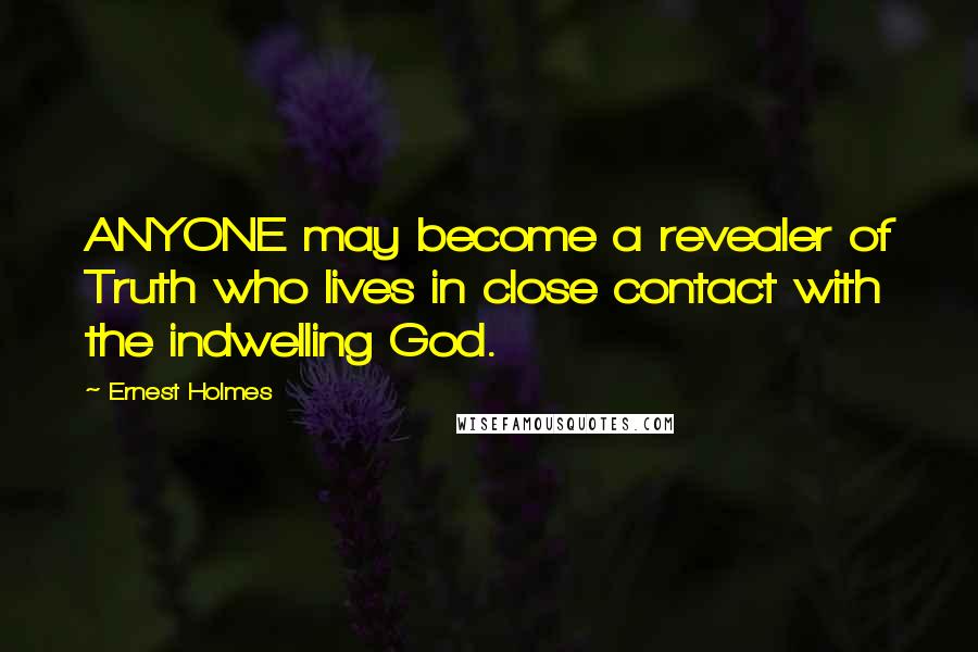 Ernest Holmes Quotes: ANYONE may become a revealer of Truth who lives in close contact with the indwelling God.