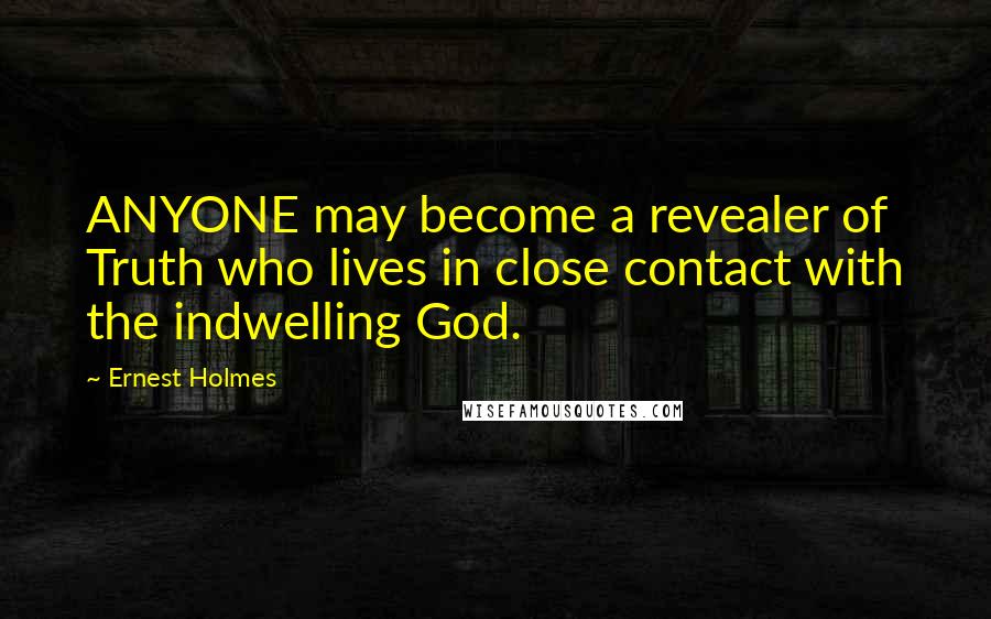 Ernest Holmes Quotes: ANYONE may become a revealer of Truth who lives in close contact with the indwelling God.