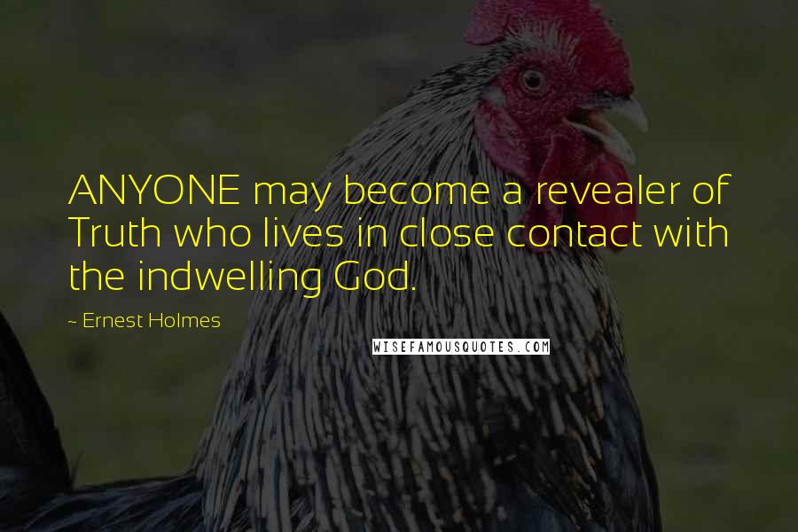 Ernest Holmes Quotes: ANYONE may become a revealer of Truth who lives in close contact with the indwelling God.