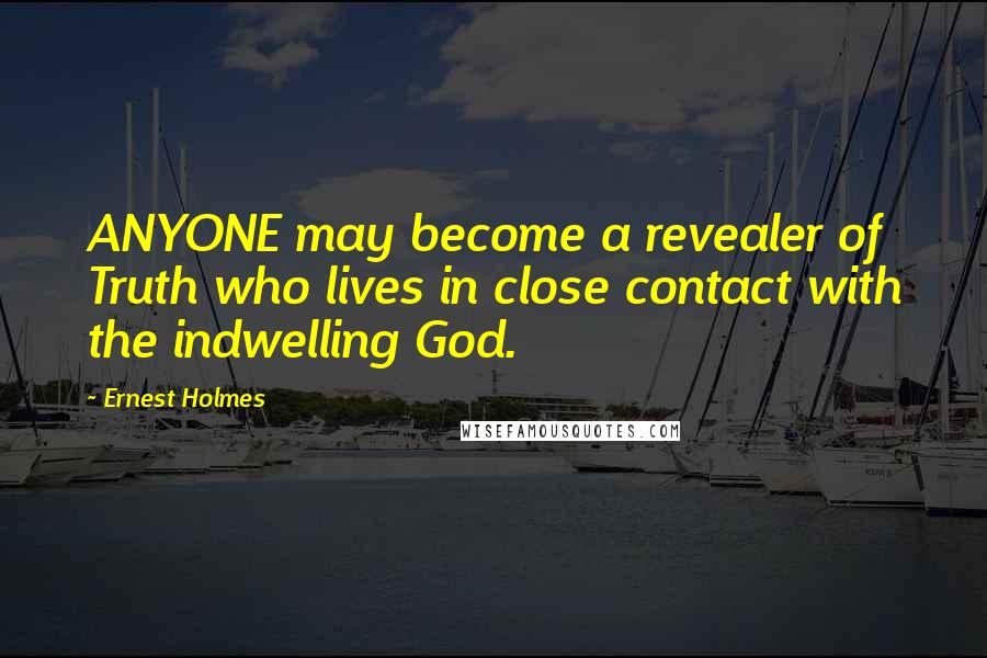 Ernest Holmes Quotes: ANYONE may become a revealer of Truth who lives in close contact with the indwelling God.