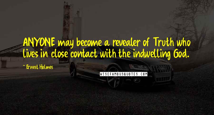 Ernest Holmes Quotes: ANYONE may become a revealer of Truth who lives in close contact with the indwelling God.