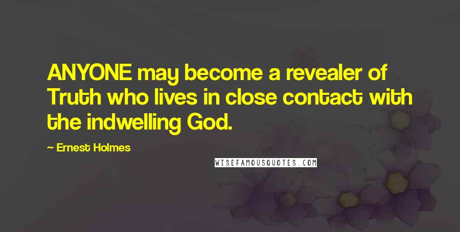 Ernest Holmes Quotes: ANYONE may become a revealer of Truth who lives in close contact with the indwelling God.