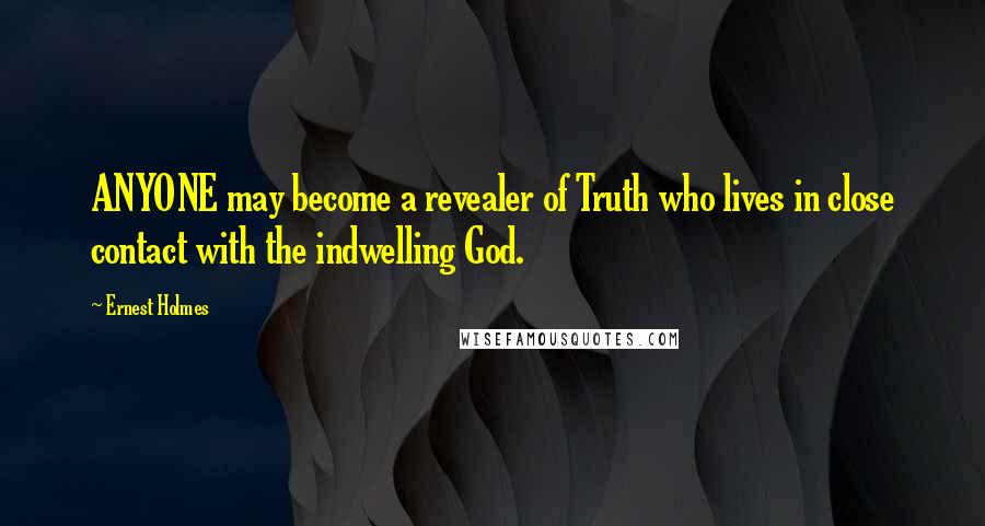 Ernest Holmes Quotes: ANYONE may become a revealer of Truth who lives in close contact with the indwelling God.