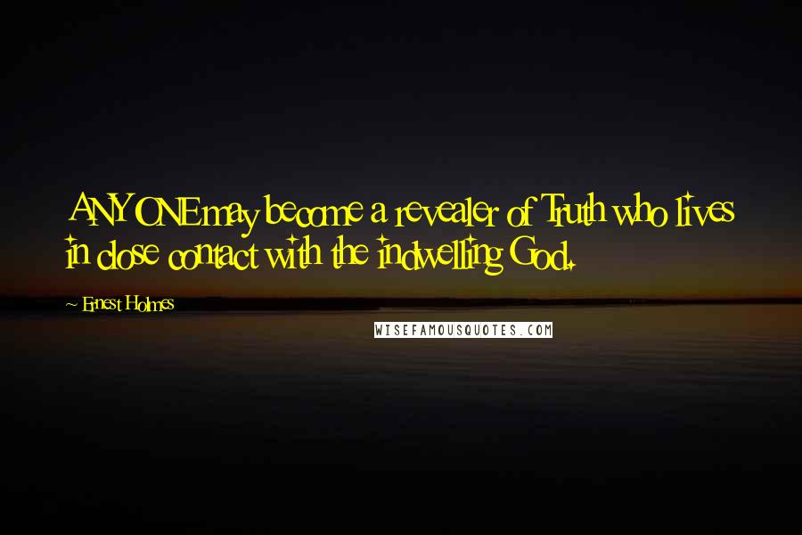 Ernest Holmes Quotes: ANYONE may become a revealer of Truth who lives in close contact with the indwelling God.