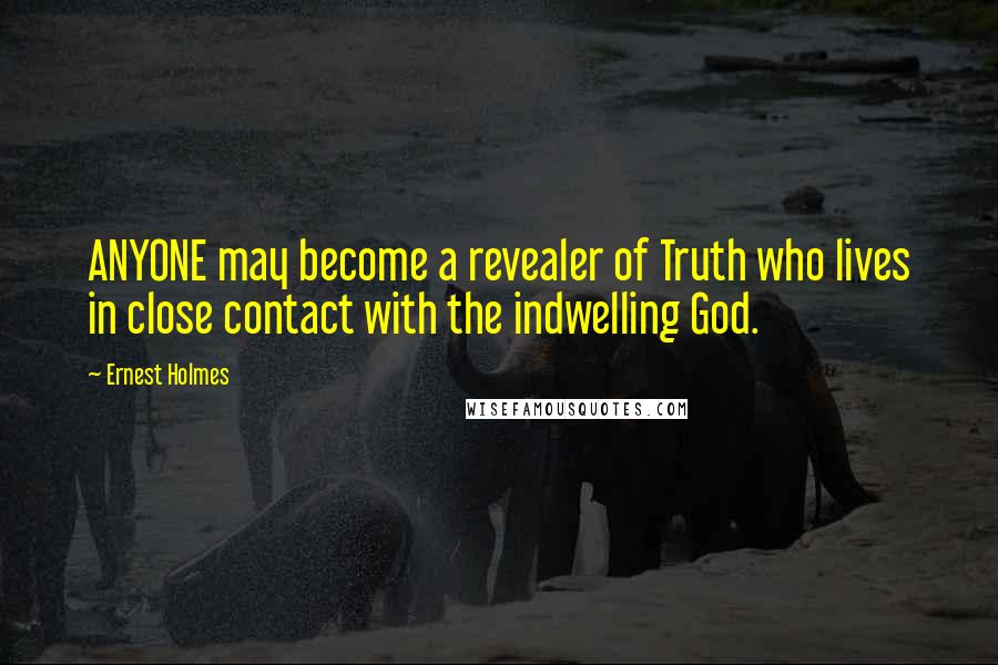 Ernest Holmes Quotes: ANYONE may become a revealer of Truth who lives in close contact with the indwelling God.