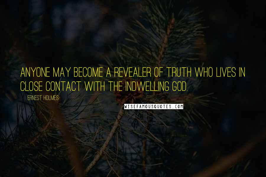 Ernest Holmes Quotes: ANYONE may become a revealer of Truth who lives in close contact with the indwelling God.