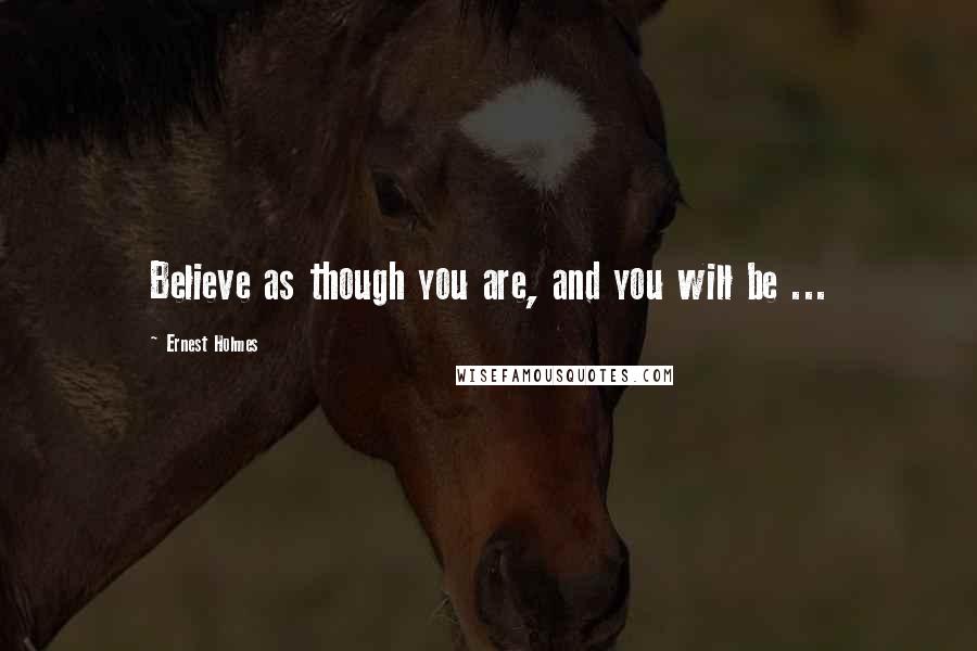 Ernest Holmes Quotes: Believe as though you are, and you will be ...