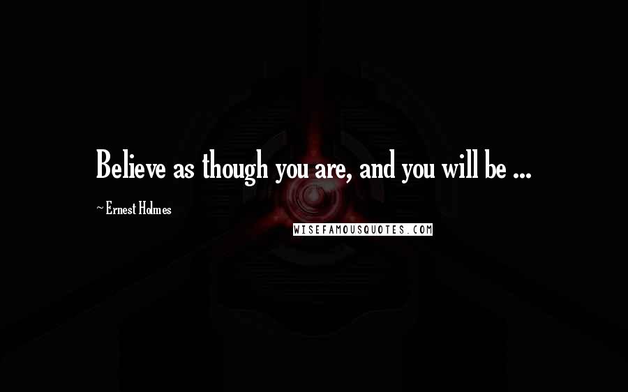 Ernest Holmes Quotes: Believe as though you are, and you will be ...