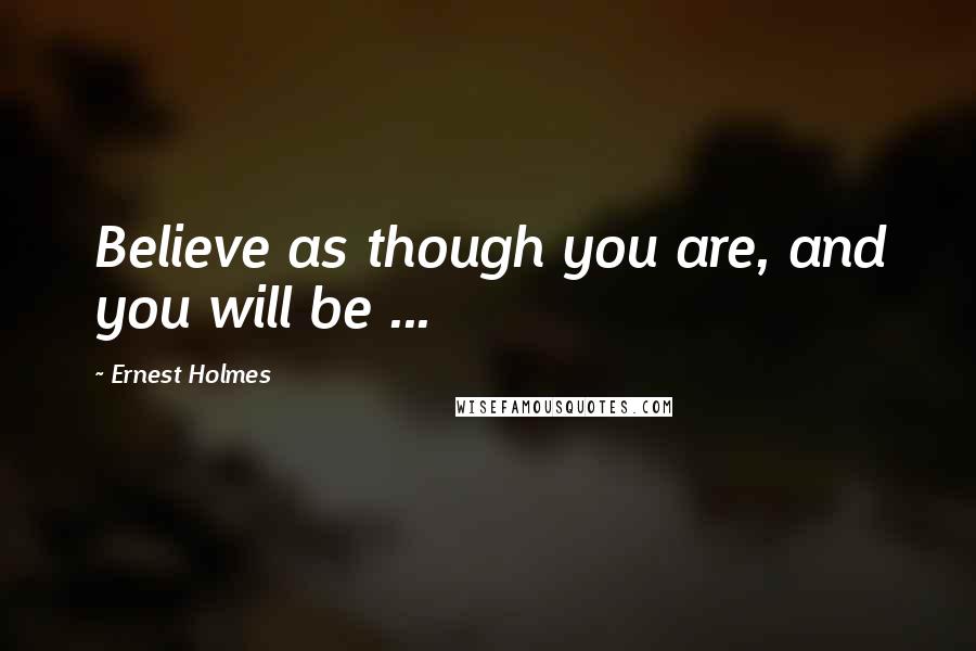 Ernest Holmes Quotes: Believe as though you are, and you will be ...