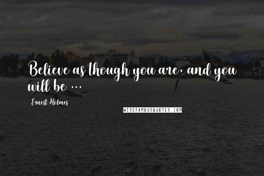 Ernest Holmes Quotes: Believe as though you are, and you will be ...