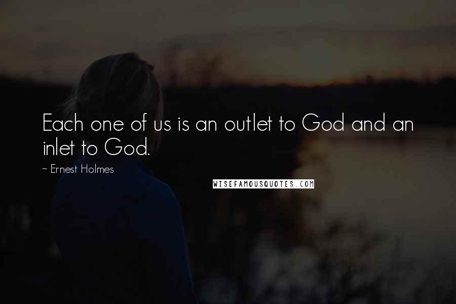 Ernest Holmes Quotes: Each one of us is an outlet to God and an inlet to God.