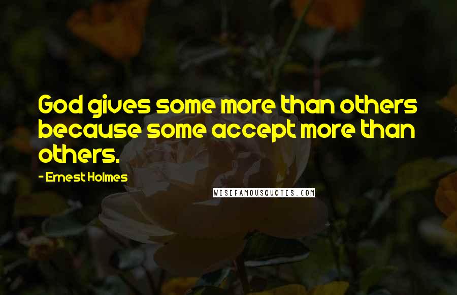 Ernest Holmes Quotes: God gives some more than others because some accept more than others.