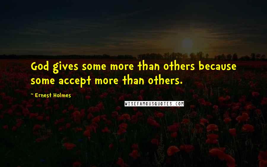 Ernest Holmes Quotes: God gives some more than others because some accept more than others.