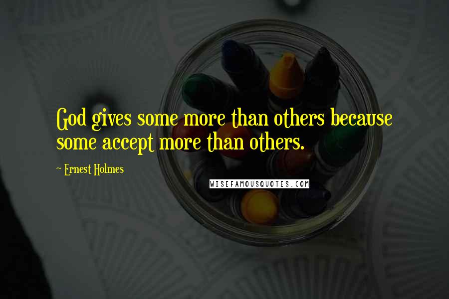 Ernest Holmes Quotes: God gives some more than others because some accept more than others.