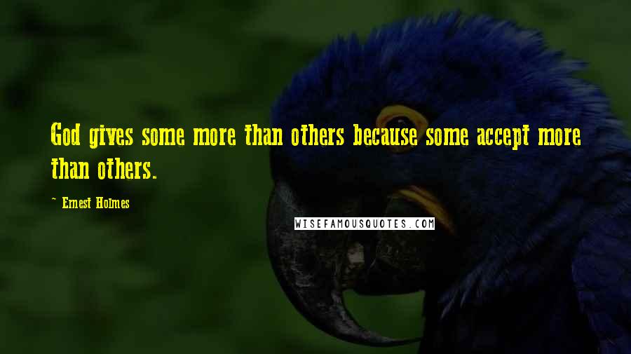 Ernest Holmes Quotes: God gives some more than others because some accept more than others.