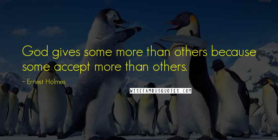 Ernest Holmes Quotes: God gives some more than others because some accept more than others.