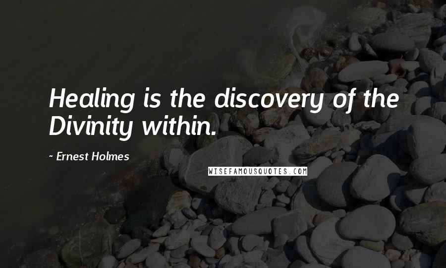 Ernest Holmes Quotes: Healing is the discovery of the Divinity within.