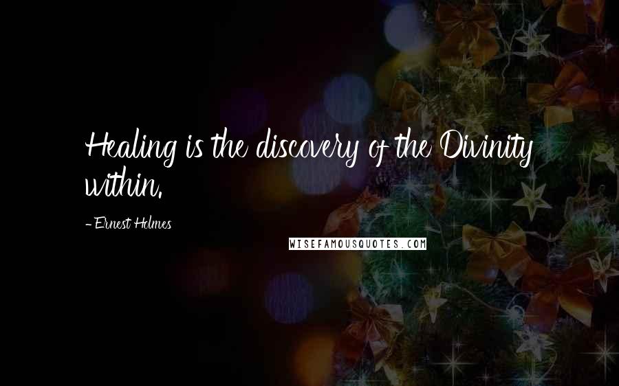 Ernest Holmes Quotes: Healing is the discovery of the Divinity within.
