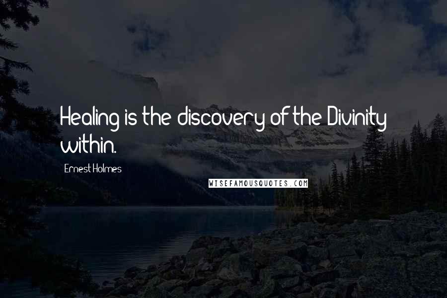 Ernest Holmes Quotes: Healing is the discovery of the Divinity within.