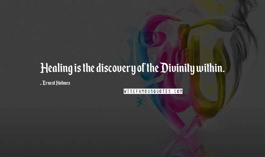 Ernest Holmes Quotes: Healing is the discovery of the Divinity within.