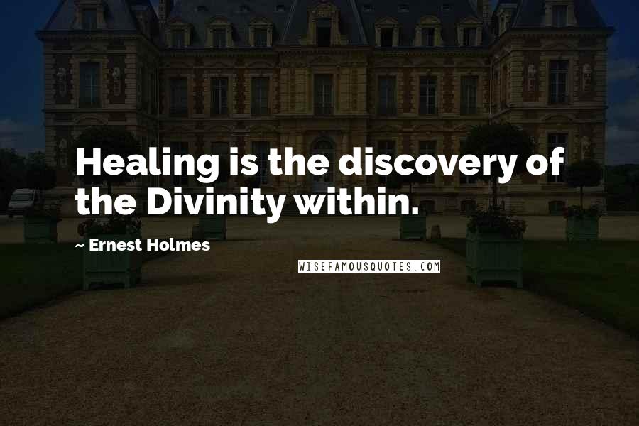 Ernest Holmes Quotes: Healing is the discovery of the Divinity within.